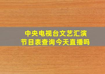 中央电视台文艺汇演节目表查询今天直播吗