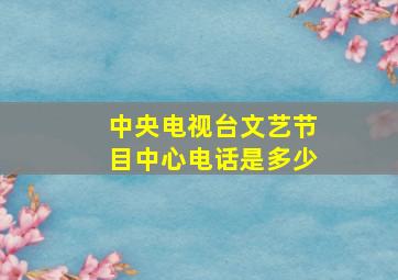 中央电视台文艺节目中心电话是多少