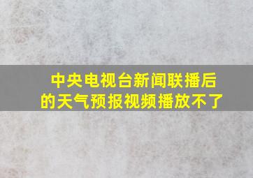 中央电视台新闻联播后的天气预报视频播放不了