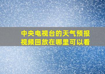 中央电视台的天气预报视频回放在哪里可以看