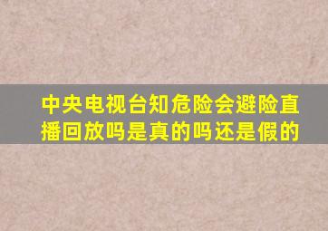 中央电视台知危险会避险直播回放吗是真的吗还是假的