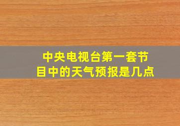 中央电视台第一套节目中的天气预报是几点