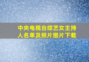 中央电视台综艺女主持人名单及照片图片下载