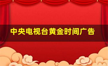 中央电视台黄金时间广告