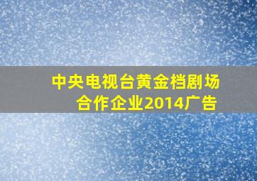 中央电视台黄金档剧场合作企业2014广告