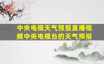 中央电视天气预报直播视频中央电视台的天气预报