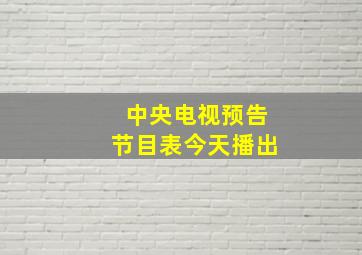 中央电视预告节目表今天播出