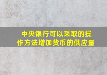 中央银行可以采取的操作方法增加货币的供应量