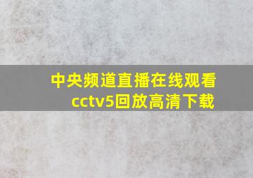 中央频道直播在线观看cctv5回放高清下载