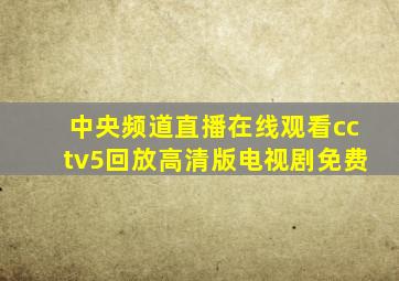 中央频道直播在线观看cctv5回放高清版电视剧免费