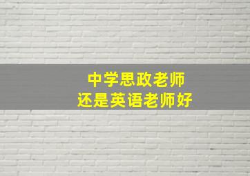 中学思政老师还是英语老师好