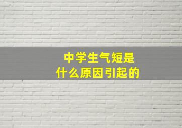 中学生气短是什么原因引起的