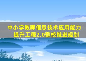 中小学教师信息技术应用能力提升工程2.0整校推进规划