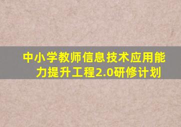 中小学教师信息技术应用能力提升工程2.0研修计划