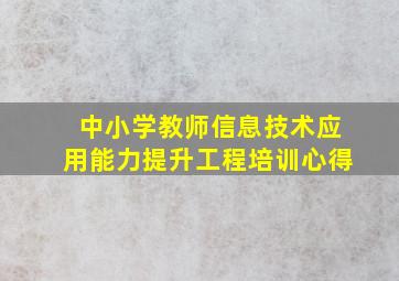 中小学教师信息技术应用能力提升工程培训心得