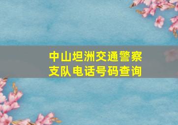 中山坦洲交通警察支队电话号码查询