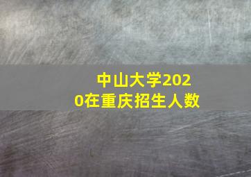 中山大学2020在重庆招生人数