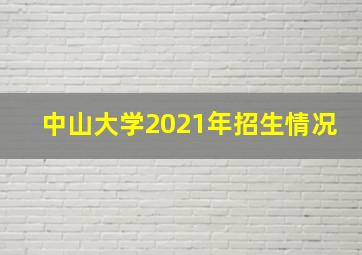 中山大学2021年招生情况