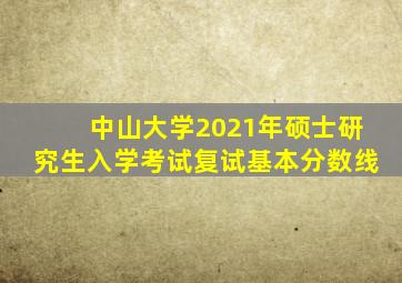 中山大学2021年硕士研究生入学考试复试基本分数线