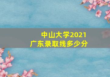 中山大学2021广东录取线多少分