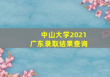 中山大学2021广东录取结果查询