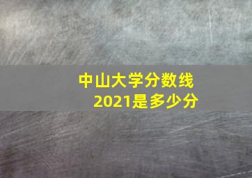 中山大学分数线2021是多少分