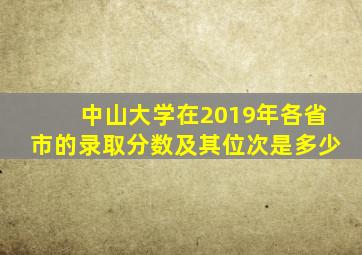 中山大学在2019年各省市的录取分数及其位次是多少