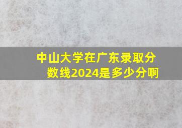 中山大学在广东录取分数线2024是多少分啊