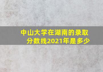 中山大学在湖南的录取分数线2021年是多少