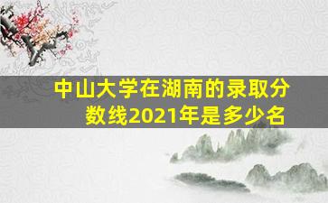 中山大学在湖南的录取分数线2021年是多少名