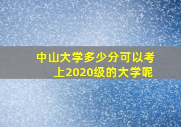 中山大学多少分可以考上2020级的大学呢