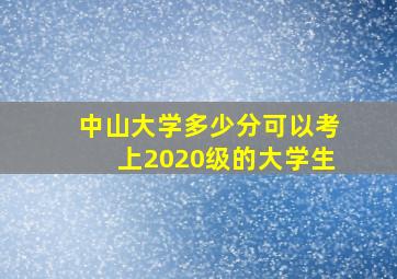 中山大学多少分可以考上2020级的大学生