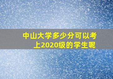 中山大学多少分可以考上2020级的学生呢