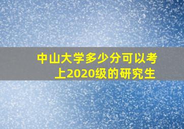 中山大学多少分可以考上2020级的研究生