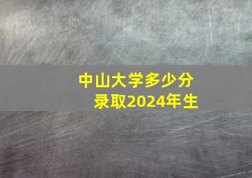 中山大学多少分录取2024年生