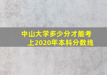 中山大学多少分才能考上2020年本科分数线