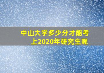 中山大学多少分才能考上2020年研究生呢