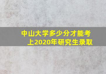 中山大学多少分才能考上2020年研究生录取