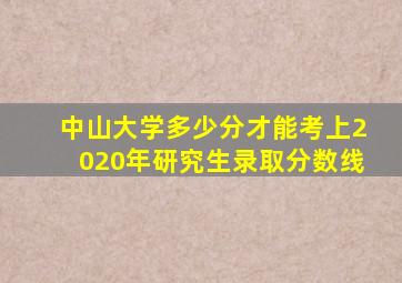 中山大学多少分才能考上2020年研究生录取分数线