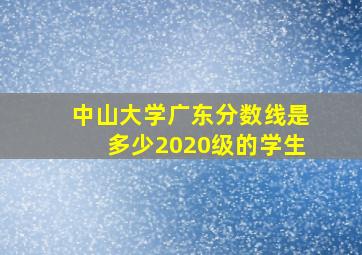 中山大学广东分数线是多少2020级的学生