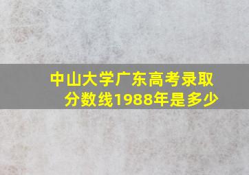 中山大学广东高考录取分数线1988年是多少