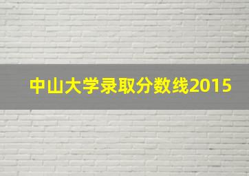 中山大学录取分数线2015