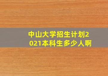 中山大学招生计划2021本科生多少人啊