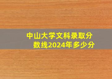 中山大学文科录取分数线2024年多少分