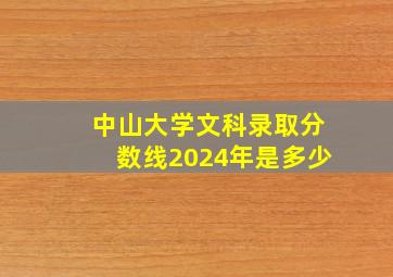 中山大学文科录取分数线2024年是多少