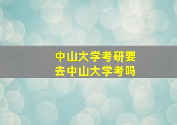 中山大学考研要去中山大学考吗