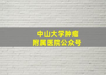 中山大学肿瘤附属医院公众号