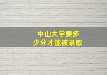 中山大学要多少分才能被录取