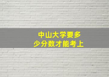 中山大学要多少分数才能考上