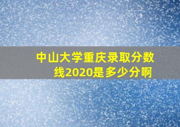 中山大学重庆录取分数线2020是多少分啊